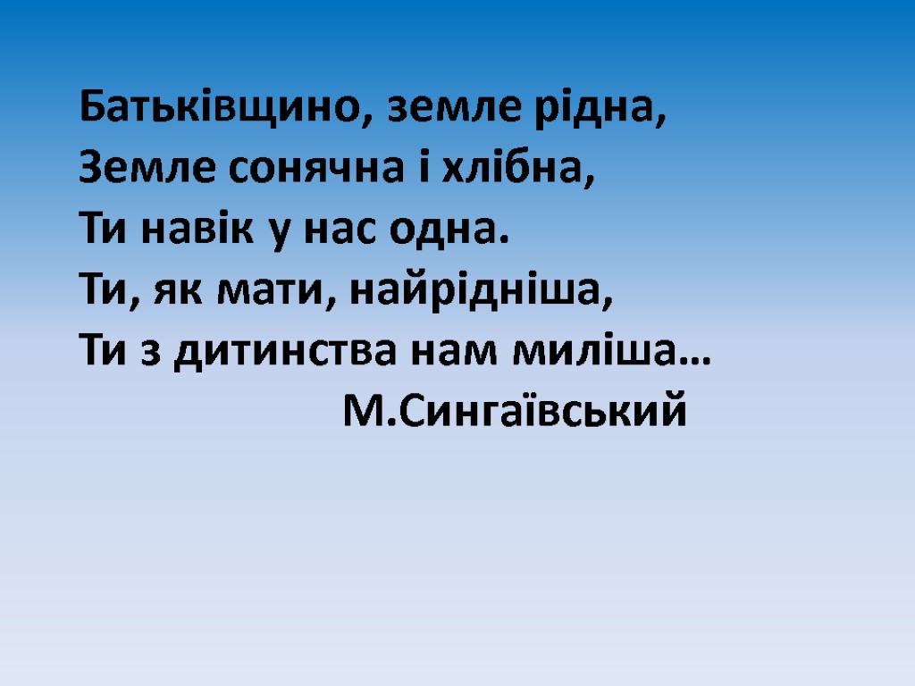 Батьківщино, земле рідна, Земле сонячна і хлібна, Ти навік у нас одна. Ти, як